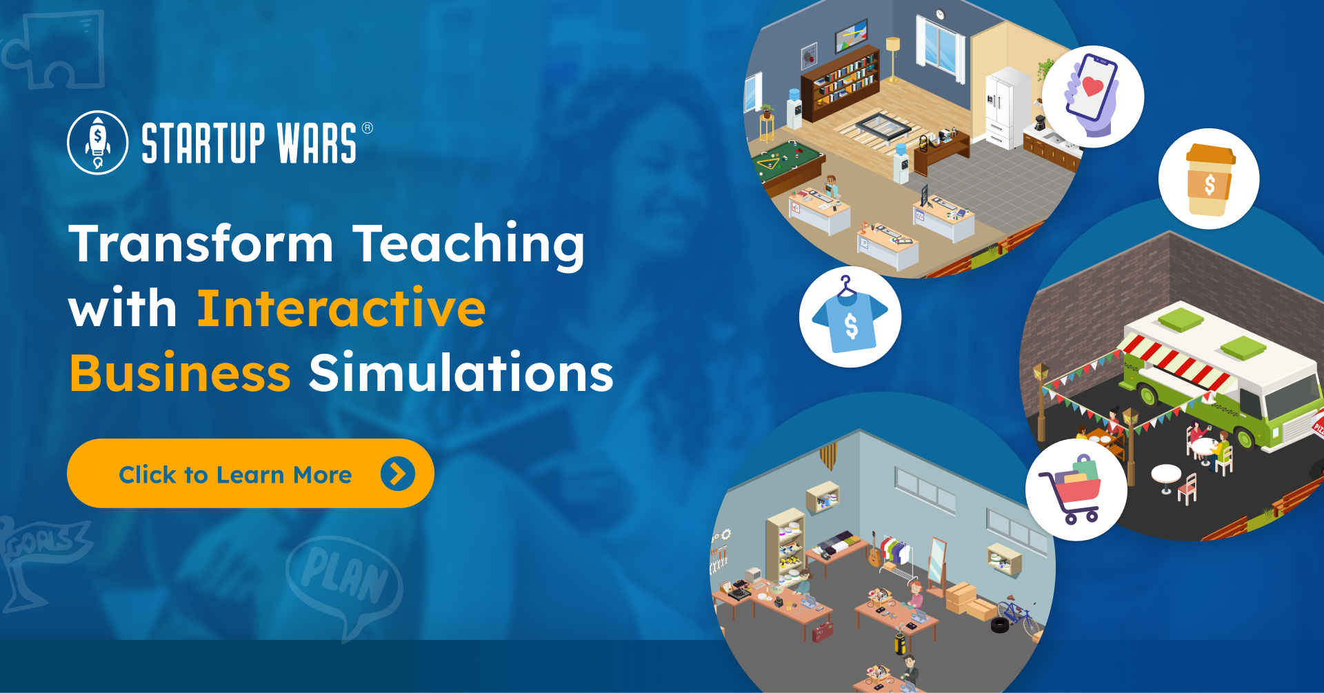 A blue marketing banner for Startup Wars. On the left, bold white and orange text reads "Transform Teaching with Interactive Business Simulations" above an orange "Click to Learn More" button. On the right, three circular vignettes showcase isometric game scenes: a modern office with desks and a pool table, a clothing boutique, and an outdoor food truck area. Small icons representing a heart on a phone, a coffee cup, a t-shirt, and a shopping cart are scattered around the circles.